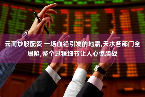 云南炒股配资 一场血铅引发的地震,天水各部门全塌陷,整个过程细节让人心惊胆战