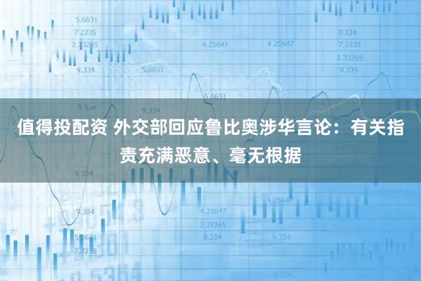 值得投配资 外交部回应鲁比奥涉华言论：有关指责充满恶意、毫无根据