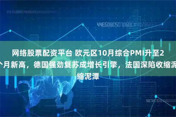 网络股票配资平台 欧元区10月综合PMI升至29个月新高，德国强劲复苏成增长引擎，法国深陷收缩泥潭