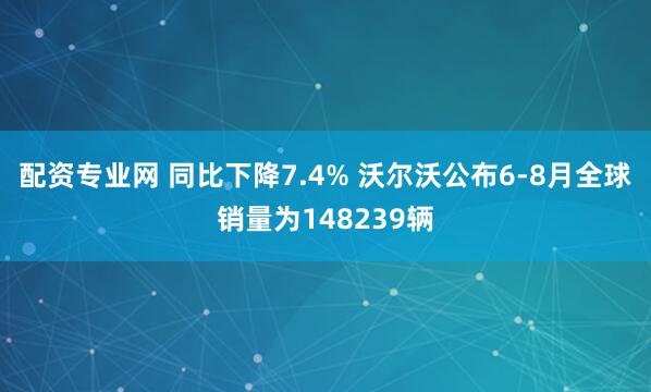 配资专业网 同比下降7.4% 沃尔沃公布6-8月全球销量为148239辆